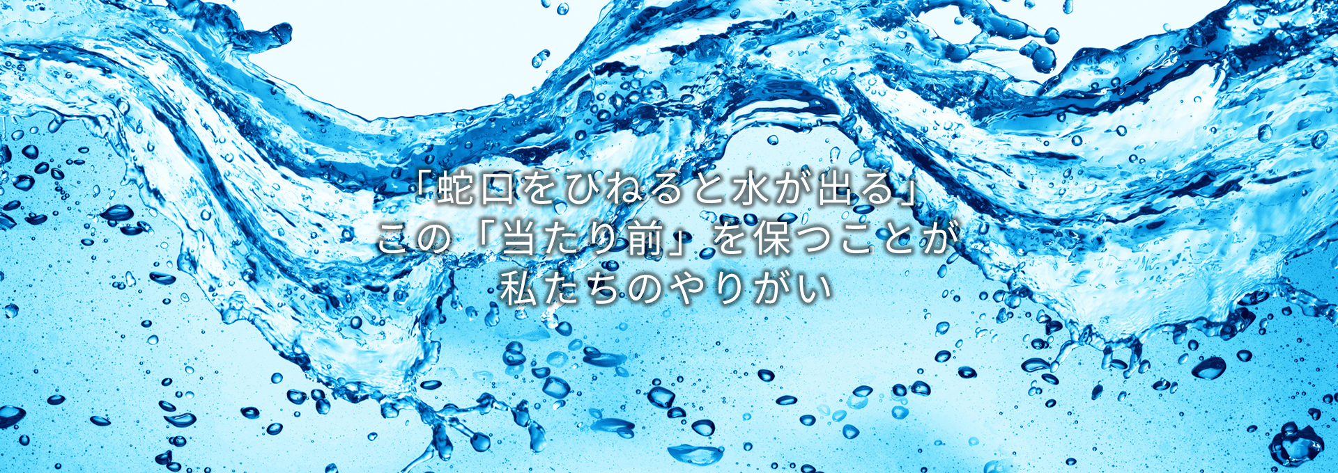 蛇口をひねると水が出る。当たり前を保つのが私たちのやりがい