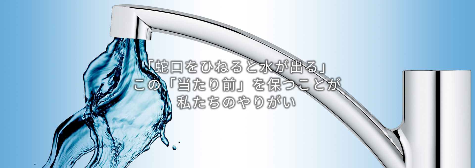 蛇口をひねると水が出る。当たり前を保つのが私たちのやりがい